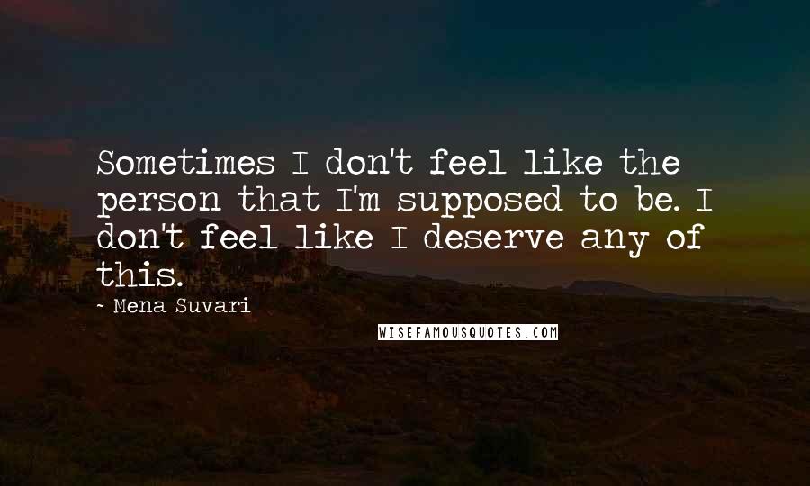 Mena Suvari Quotes: Sometimes I don't feel like the person that I'm supposed to be. I don't feel like I deserve any of this.