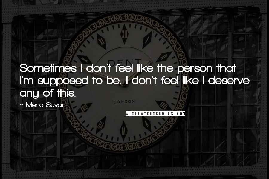 Mena Suvari Quotes: Sometimes I don't feel like the person that I'm supposed to be. I don't feel like I deserve any of this.