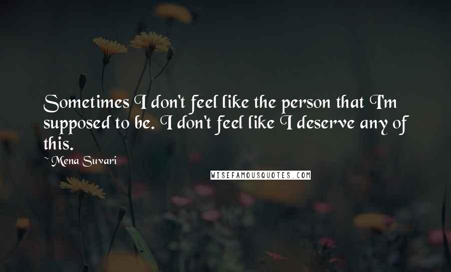 Mena Suvari Quotes: Sometimes I don't feel like the person that I'm supposed to be. I don't feel like I deserve any of this.