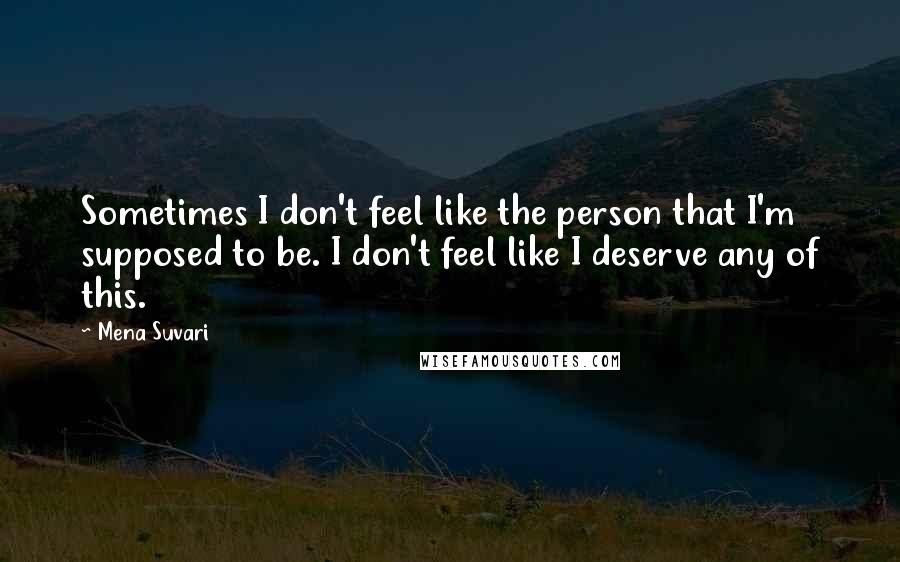 Mena Suvari Quotes: Sometimes I don't feel like the person that I'm supposed to be. I don't feel like I deserve any of this.