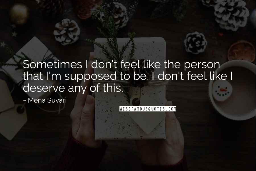 Mena Suvari Quotes: Sometimes I don't feel like the person that I'm supposed to be. I don't feel like I deserve any of this.