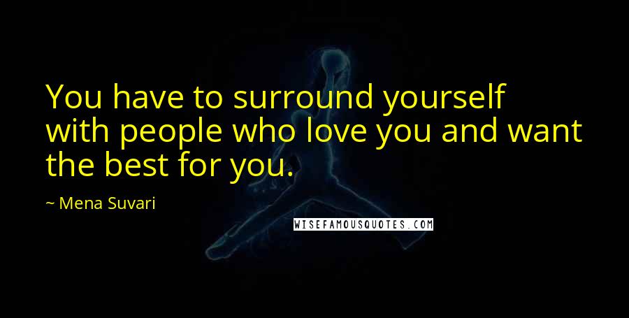 Mena Suvari Quotes: You have to surround yourself with people who love you and want the best for you.