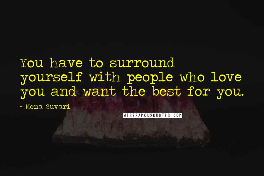 Mena Suvari Quotes: You have to surround yourself with people who love you and want the best for you.