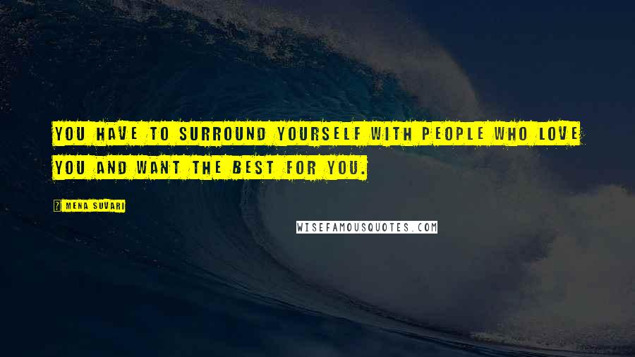 Mena Suvari Quotes: You have to surround yourself with people who love you and want the best for you.