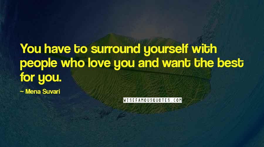 Mena Suvari Quotes: You have to surround yourself with people who love you and want the best for you.