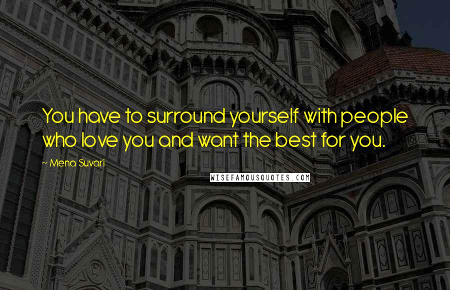 Mena Suvari Quotes: You have to surround yourself with people who love you and want the best for you.