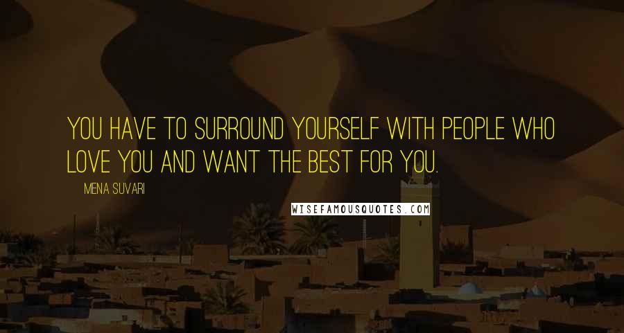 Mena Suvari Quotes: You have to surround yourself with people who love you and want the best for you.