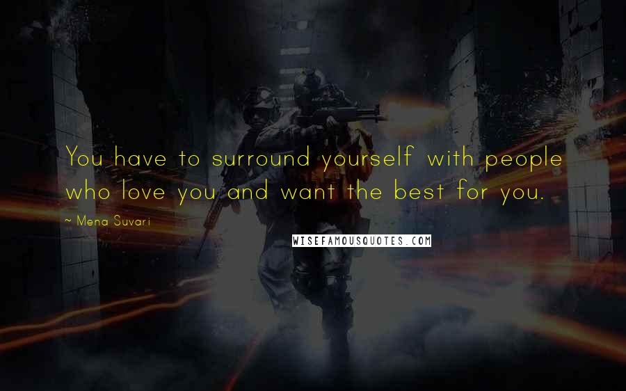 Mena Suvari Quotes: You have to surround yourself with people who love you and want the best for you.