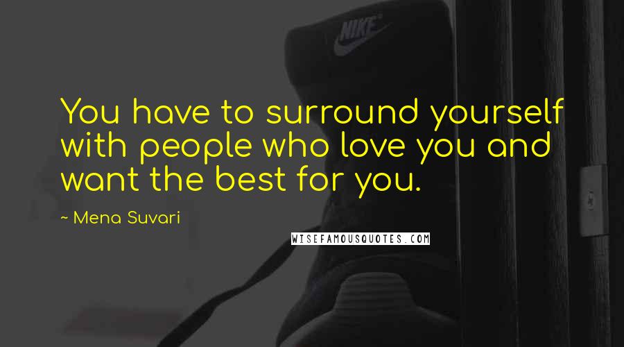 Mena Suvari Quotes: You have to surround yourself with people who love you and want the best for you.