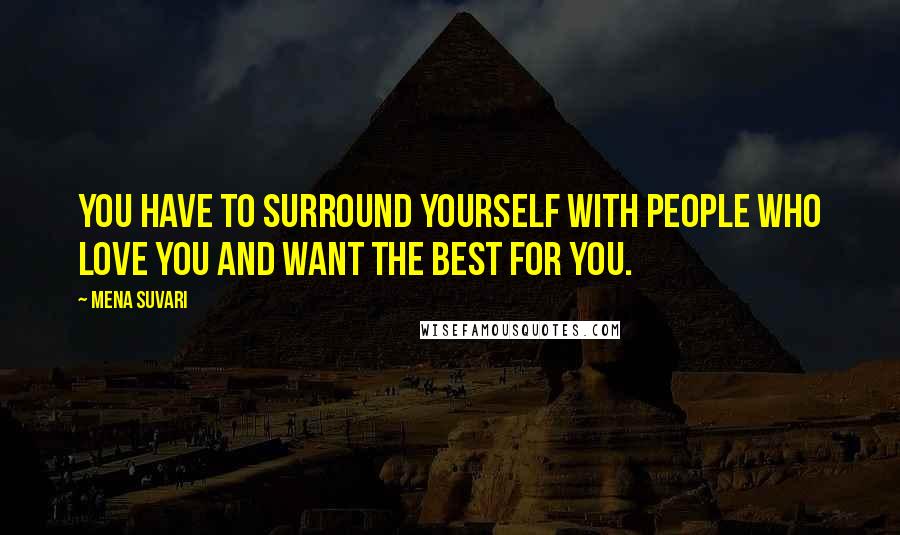 Mena Suvari Quotes: You have to surround yourself with people who love you and want the best for you.