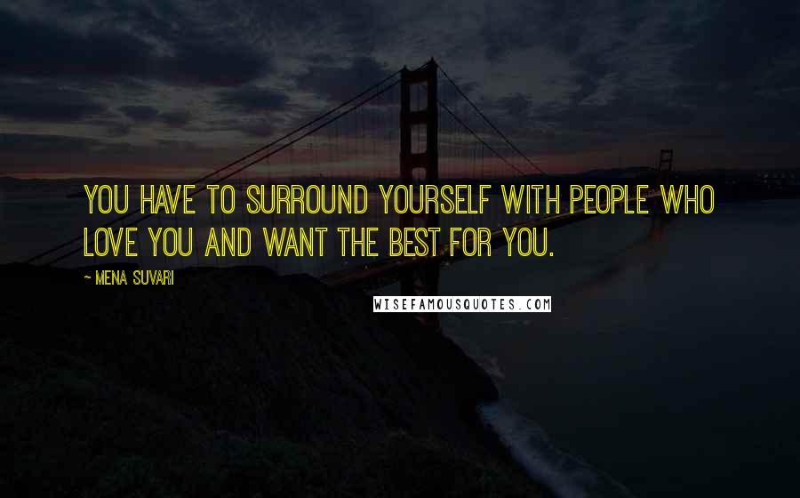 Mena Suvari Quotes: You have to surround yourself with people who love you and want the best for you.