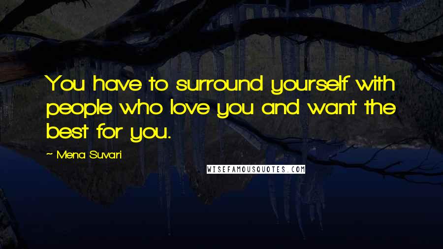 Mena Suvari Quotes: You have to surround yourself with people who love you and want the best for you.