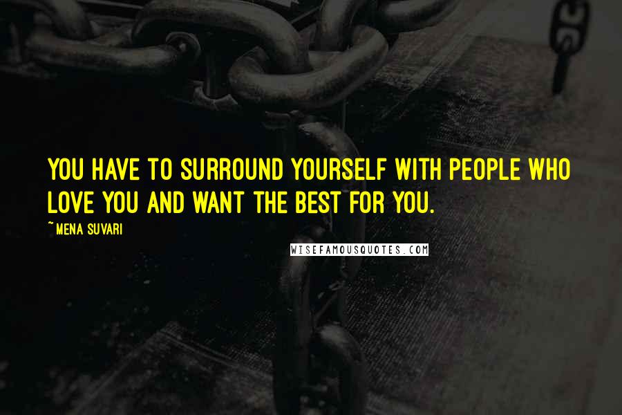 Mena Suvari Quotes: You have to surround yourself with people who love you and want the best for you.