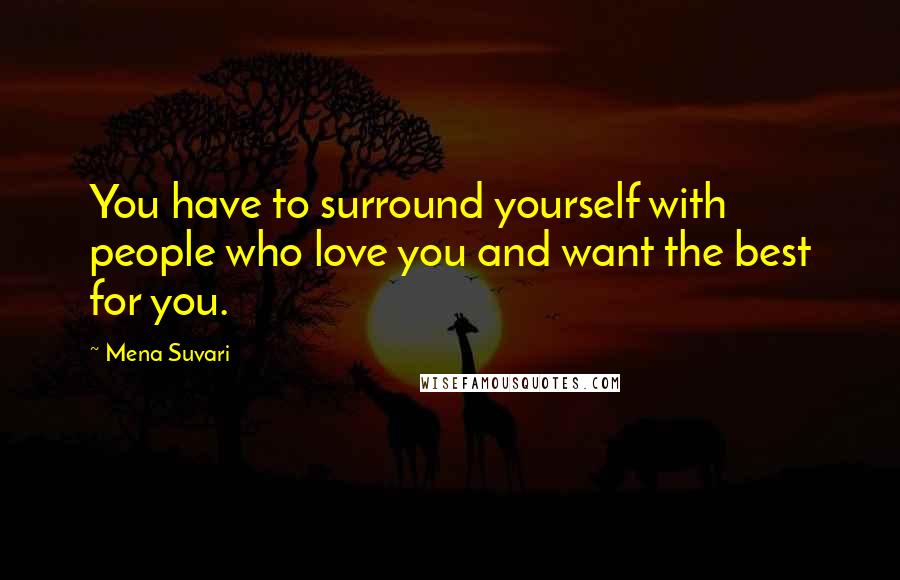 Mena Suvari Quotes: You have to surround yourself with people who love you and want the best for you.