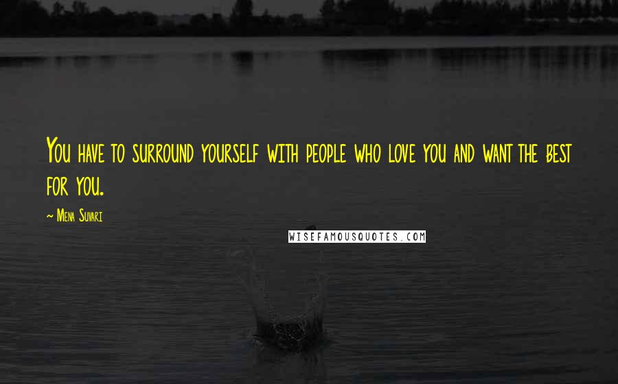 Mena Suvari Quotes: You have to surround yourself with people who love you and want the best for you.