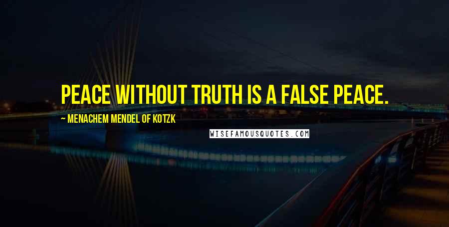 Menachem Mendel Of Kotzk Quotes: Peace without truth is a false peace.