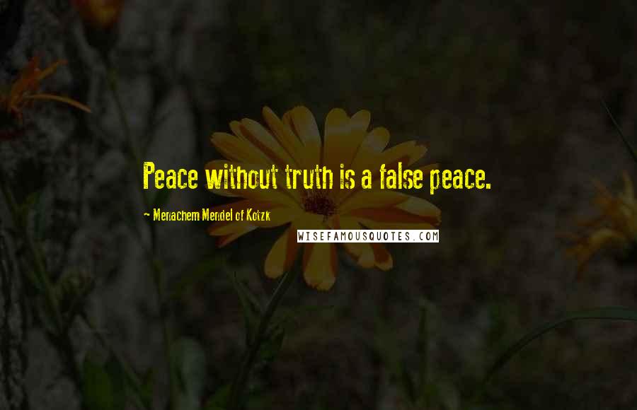 Menachem Mendel Of Kotzk Quotes: Peace without truth is a false peace.