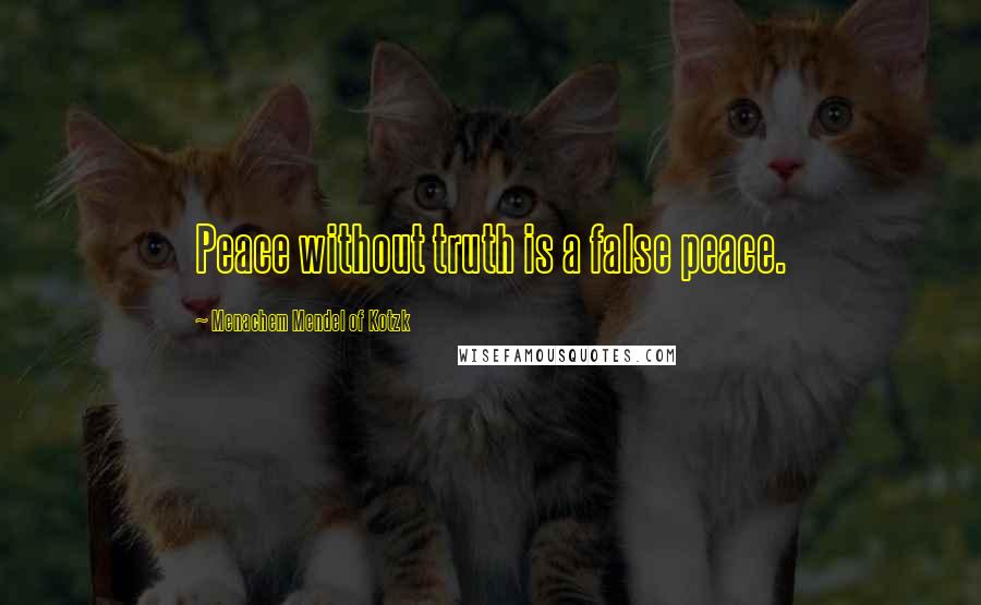 Menachem Mendel Of Kotzk Quotes: Peace without truth is a false peace.