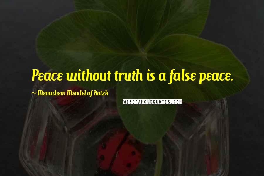 Menachem Mendel Of Kotzk Quotes: Peace without truth is a false peace.