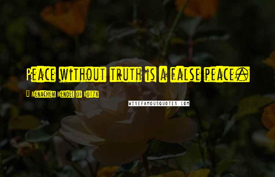 Menachem Mendel Of Kotzk Quotes: Peace without truth is a false peace.