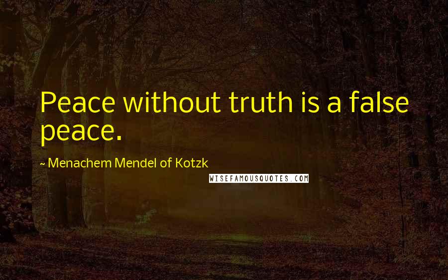 Menachem Mendel Of Kotzk Quotes: Peace without truth is a false peace.