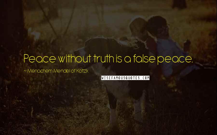 Menachem Mendel Of Kotzk Quotes: Peace without truth is a false peace.