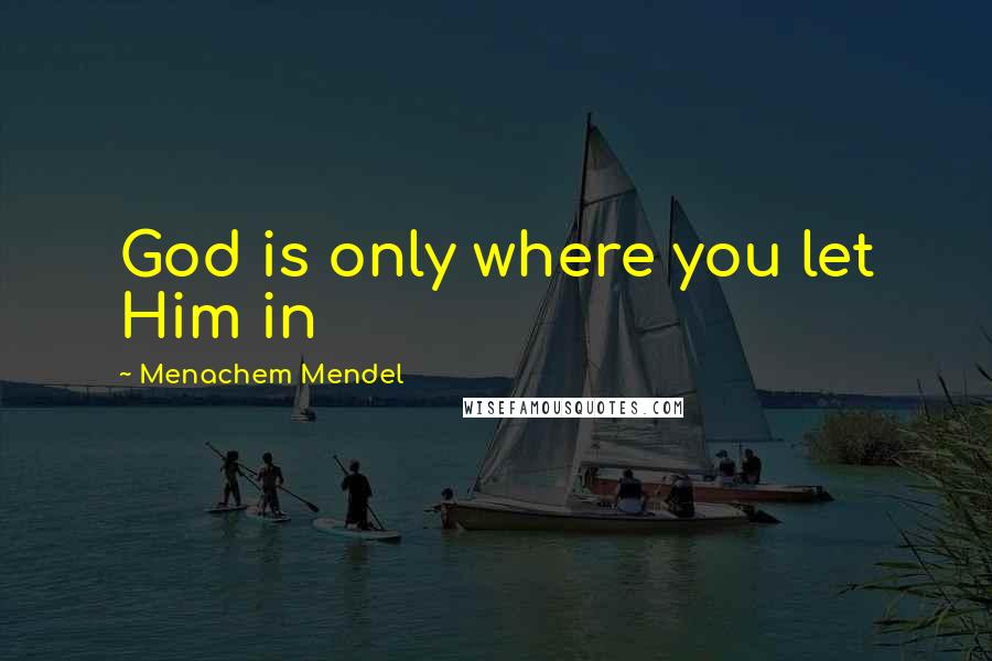 Menachem Mendel Quotes: God is only where you let Him in