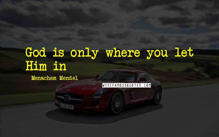 Menachem Mendel Quotes: God is only where you let Him in