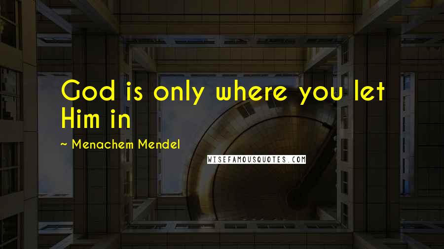 Menachem Mendel Quotes: God is only where you let Him in