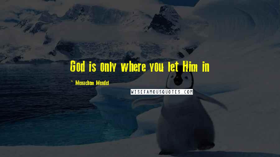 Menachem Mendel Quotes: God is only where you let Him in