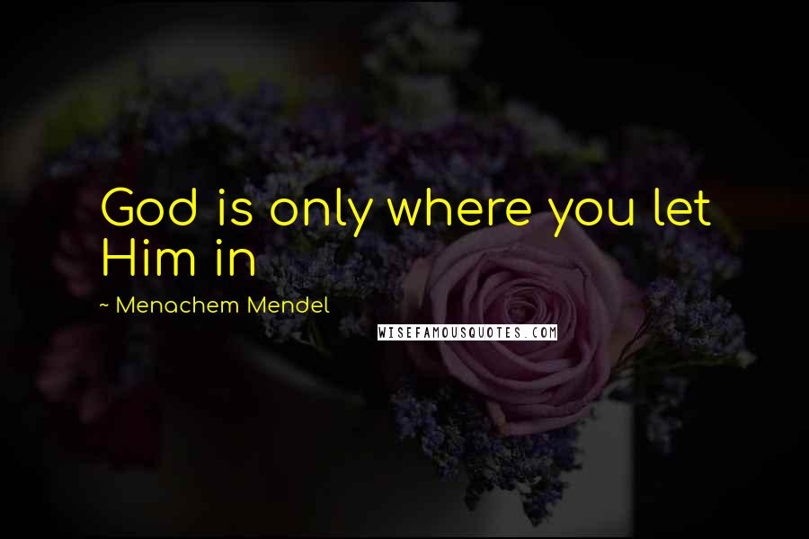 Menachem Mendel Quotes: God is only where you let Him in