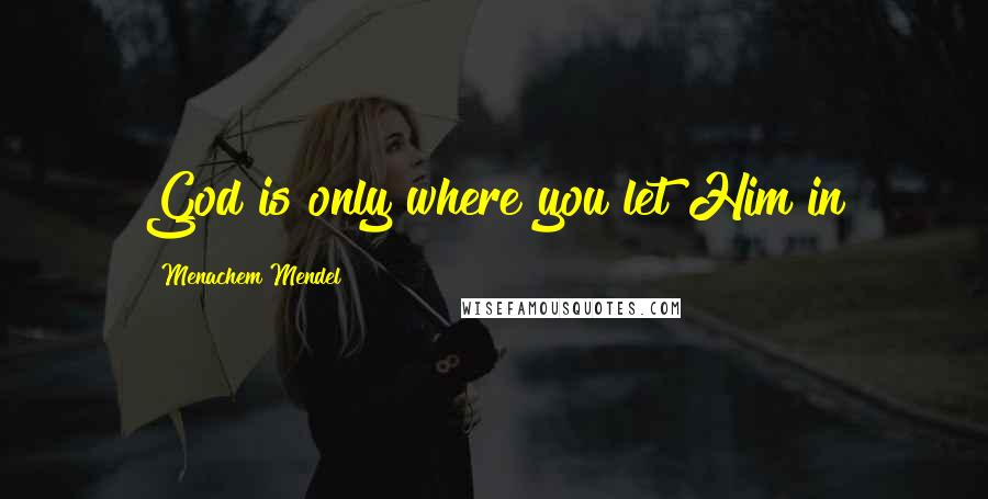 Menachem Mendel Quotes: God is only where you let Him in