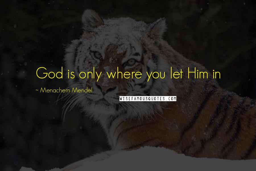 Menachem Mendel Quotes: God is only where you let Him in