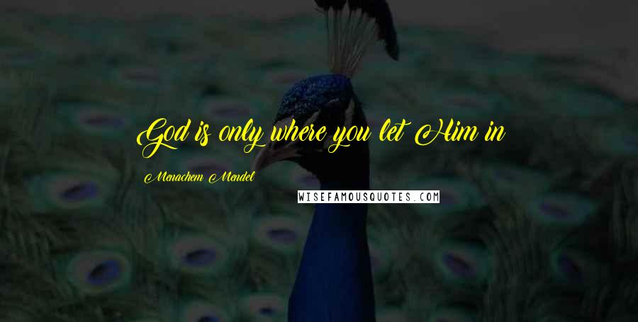 Menachem Mendel Quotes: God is only where you let Him in