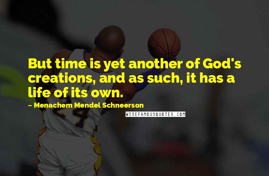 Menachem Mendel Schneerson Quotes: But time is yet another of God's creations, and as such, it has a life of its own.