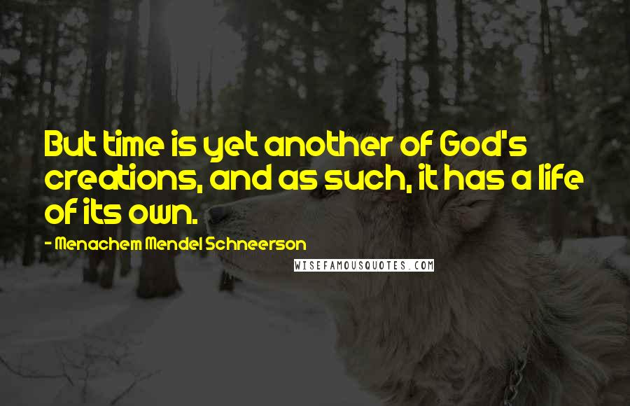 Menachem Mendel Schneerson Quotes: But time is yet another of God's creations, and as such, it has a life of its own.