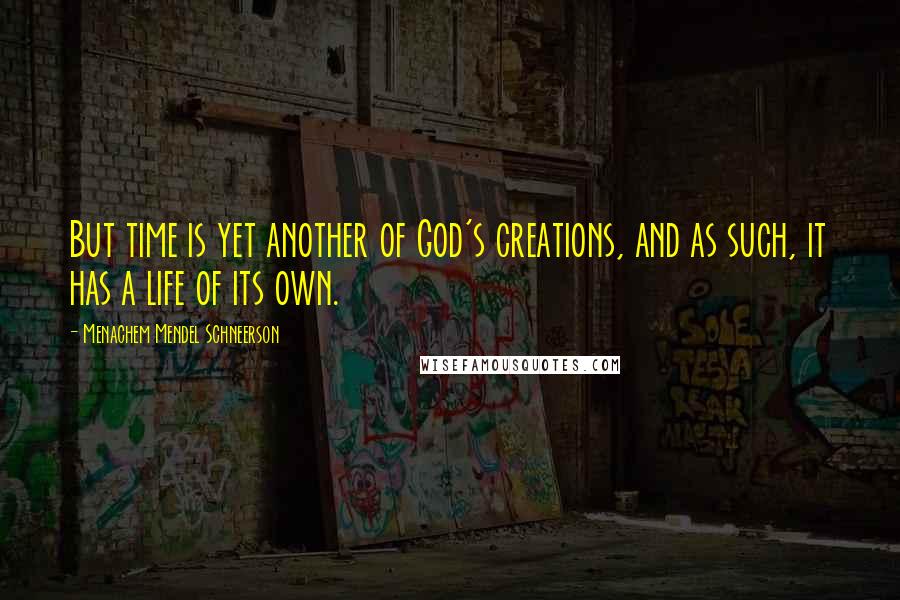 Menachem Mendel Schneerson Quotes: But time is yet another of God's creations, and as such, it has a life of its own.