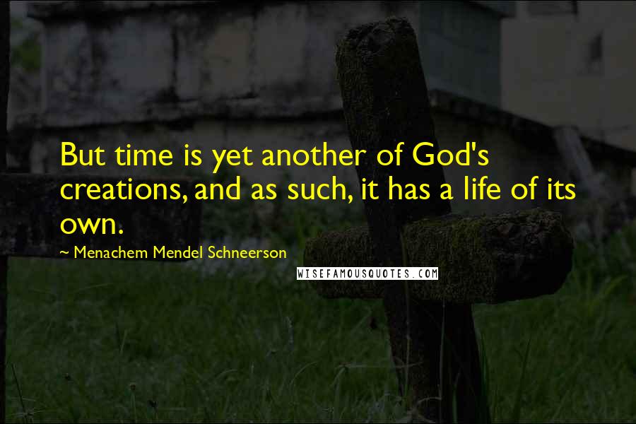 Menachem Mendel Schneerson Quotes: But time is yet another of God's creations, and as such, it has a life of its own.