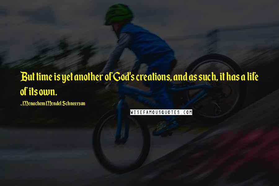 Menachem Mendel Schneerson Quotes: But time is yet another of God's creations, and as such, it has a life of its own.