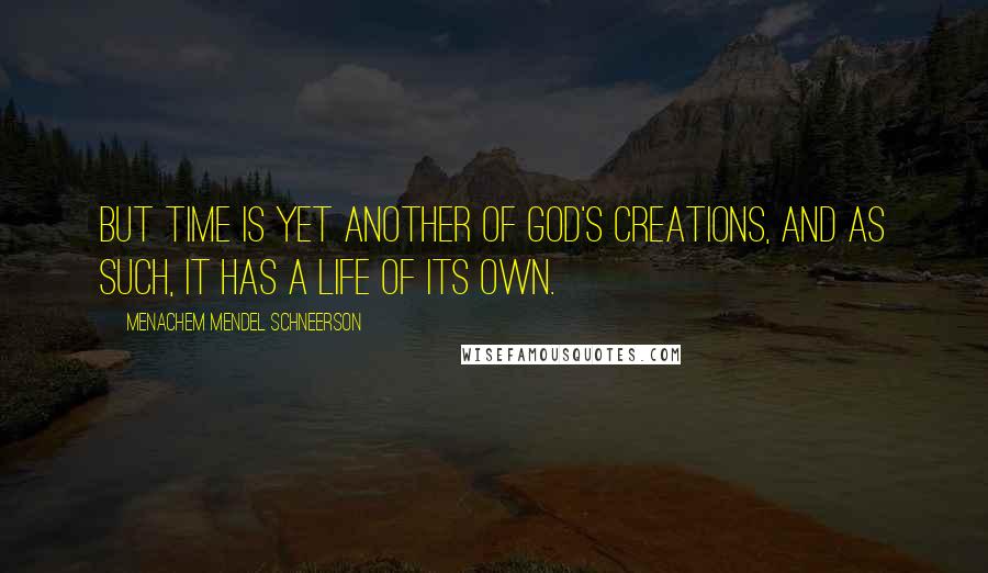 Menachem Mendel Schneerson Quotes: But time is yet another of God's creations, and as such, it has a life of its own.