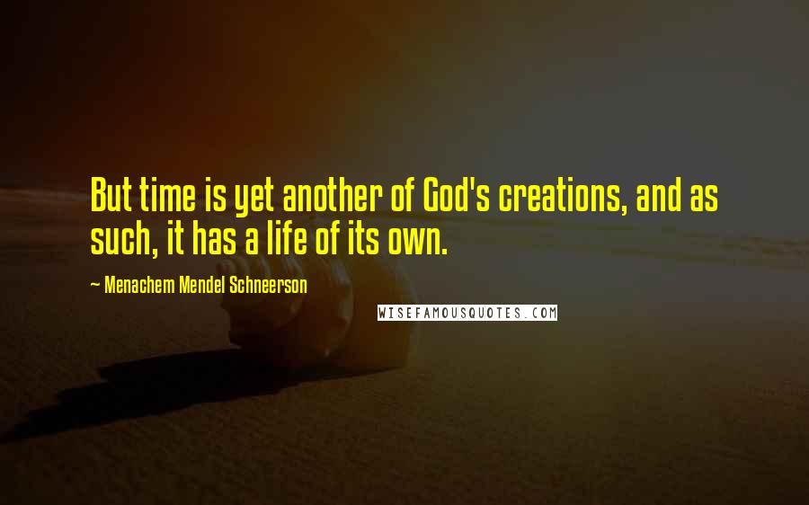 Menachem Mendel Schneerson Quotes: But time is yet another of God's creations, and as such, it has a life of its own.