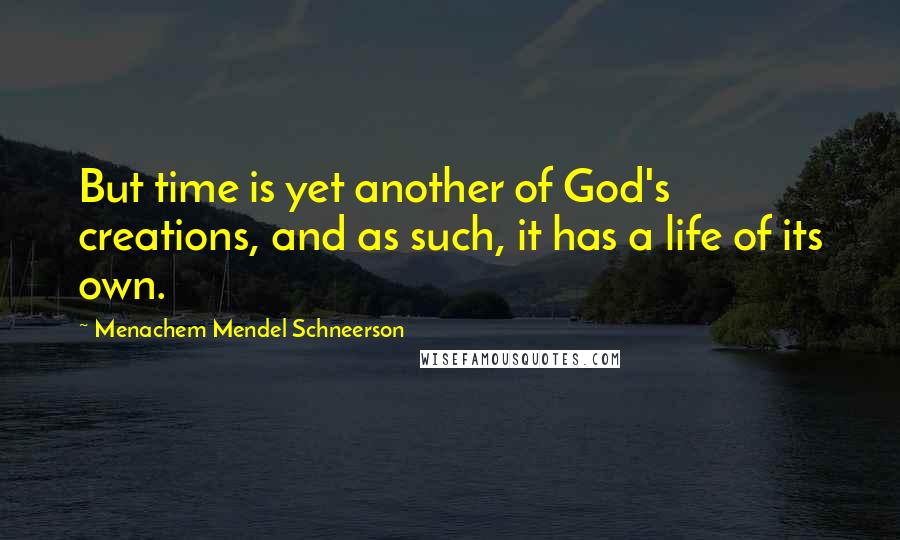 Menachem Mendel Schneerson Quotes: But time is yet another of God's creations, and as such, it has a life of its own.