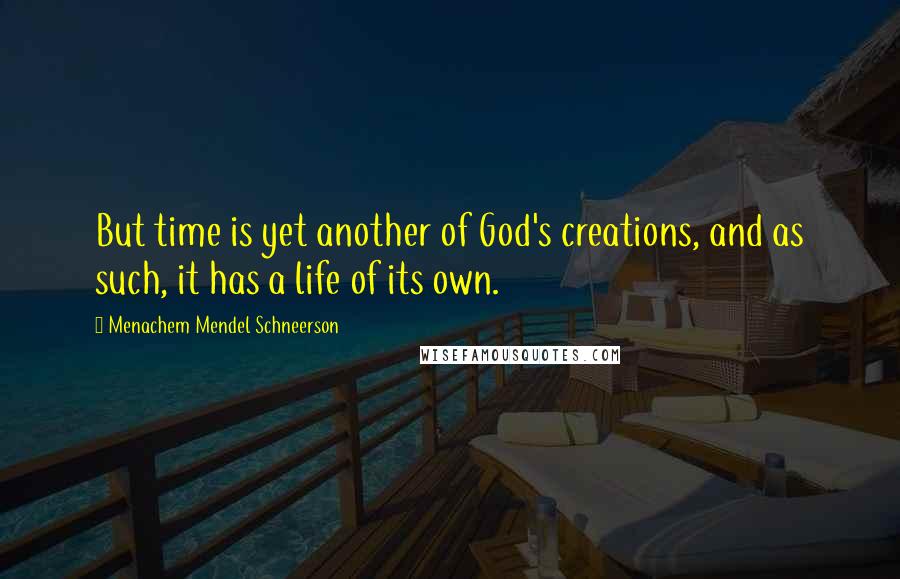 Menachem Mendel Schneerson Quotes: But time is yet another of God's creations, and as such, it has a life of its own.