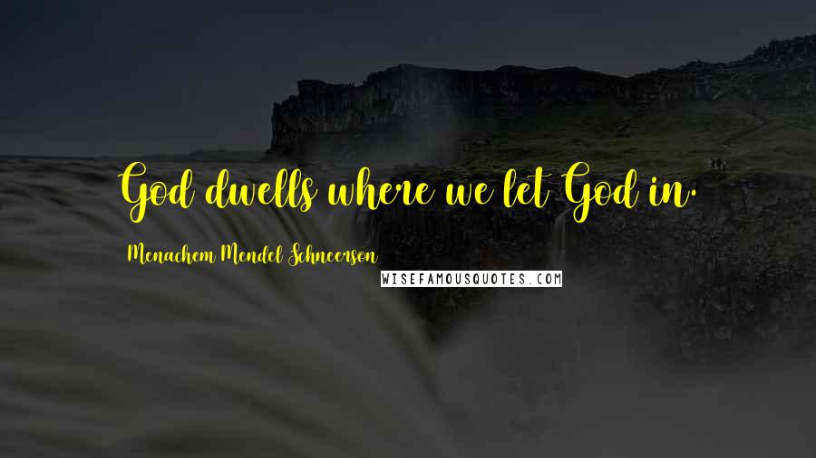 Menachem Mendel Schneerson Quotes: God dwells where we let God in.