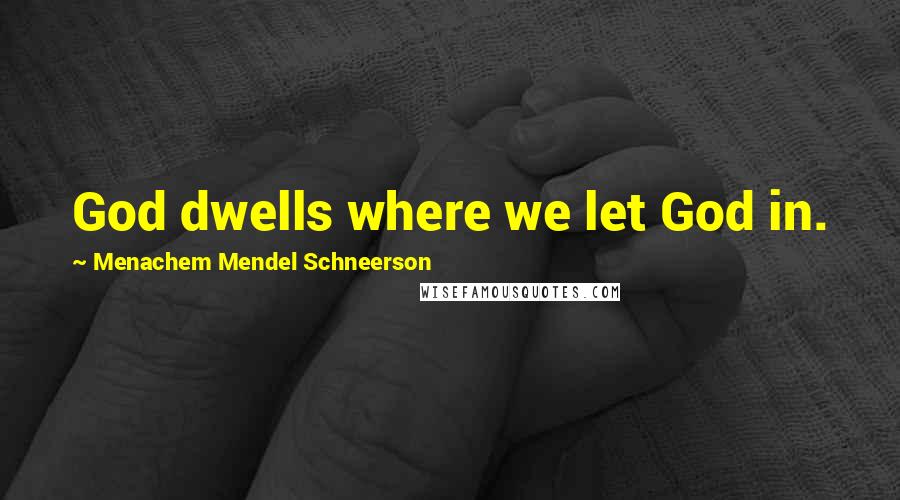 Menachem Mendel Schneerson Quotes: God dwells where we let God in.