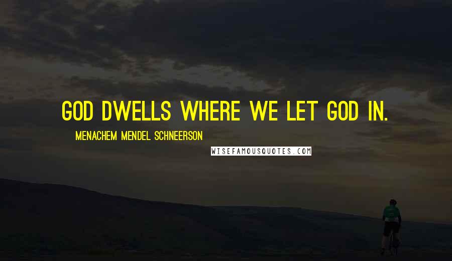 Menachem Mendel Schneerson Quotes: God dwells where we let God in.