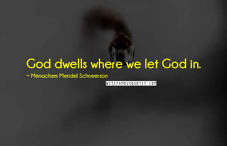 Menachem Mendel Schneerson Quotes: God dwells where we let God in.