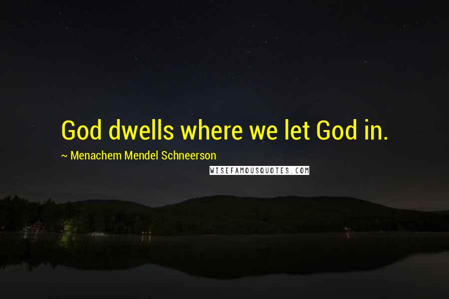 Menachem Mendel Schneerson Quotes: God dwells where we let God in.