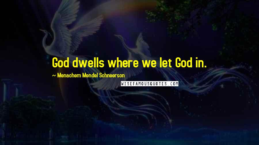 Menachem Mendel Schneerson Quotes: God dwells where we let God in.