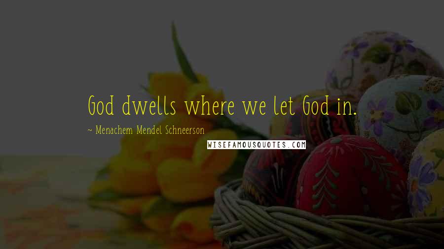 Menachem Mendel Schneerson Quotes: God dwells where we let God in.